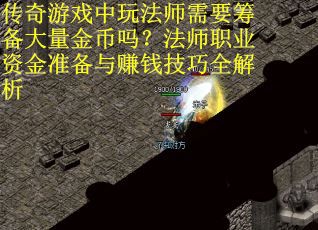 传奇游戏中玩法师需要筹备大量金币吗？法师职业资金准备与赚钱技巧全解析