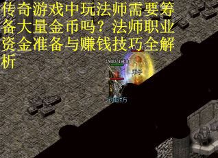 传奇游戏中玩法师需要筹备大量金币吗？法师职业资金准备与赚钱技巧全解析