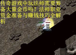 传奇游戏中玩法师需要筹备大量金币吗？法师职业资金准备与赚钱技巧全解析
