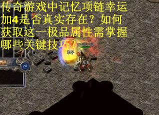 传奇游戏中记忆项链幸运加4是否真实存在？如何获取这一极品属性需掌握哪些关键技巧？
