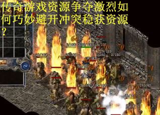 传奇游戏资源争夺激烈如何巧妙避开冲突稳获资源？