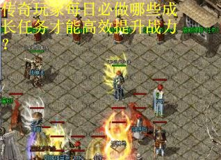 传奇玩家每日必做哪些成长任务才能高效提升战力？