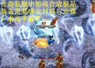 传奇私服中如何合成极品装备需要哪些材料与步骤？求高手解答