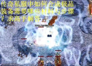 传奇私服中如何合成极品装备需要哪些材料与步骤？求高手解答