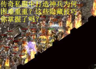 传奇私服中打造神兵为何困难重重？这些隐藏技巧你掌握了吗？