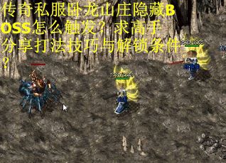 传奇私服卧龙山庄隐藏BOSS怎么触发？求高手分享打法技巧与解锁条件？