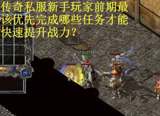 传奇私服新手玩家前期最该优先完成哪些任务才能快速提升战力？