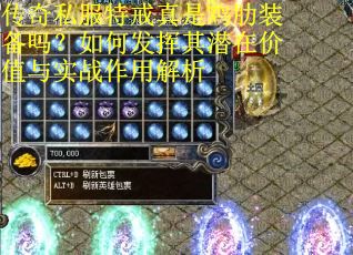 传奇私服特戒真是鸡肋装备吗？如何发挥其潜在价值与实战作用解析