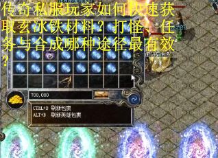 传奇私服玩家如何快速获取玄冰铁材料？打怪、任务与合成哪种途径最有效？