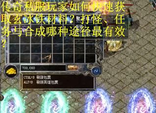 传奇私服玩家如何快速获取玄冰铁材料？打怪、任务与合成哪种途径最有效？
