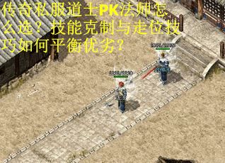 传奇私服道士PK法师怎么选？技能克制与走位技巧如何平衡优劣？