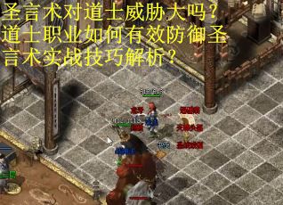 圣言术对道士威胁大吗？道士职业如何有效防御圣言术实战技巧解析？