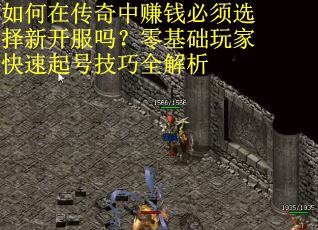 如何在传奇中赚钱必须选择新开服吗？零基础玩家快速起号技巧全解析