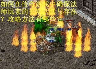 如何在传奇游戏中确保法师玩家的长期活跃与存在？攻略方法有哪些？