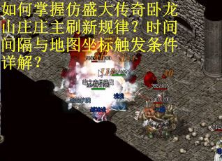 如何掌握仿盛大传奇卧龙山庄庄主刷新规律？时间间隔与地图坐标触发条件详解？