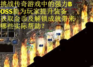 挑战传奇游戏中的强力BOSS能为玩家提升装备获取金币及解锁成就带来哪些实际帮助？