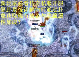 新玩家必看传奇私服开服算卦系统详解如何通过卦象获取稀有装备与隐藏属性加成？