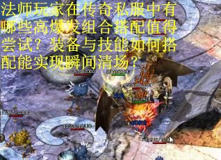 法师玩家在传奇私服中有哪些高爆发组合搭配值得尝试？装备与技能如何搭配能实现瞬间清场？