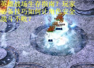 英雄战场生存指南？玩家必备技巧如何让角色安全战斗不败？