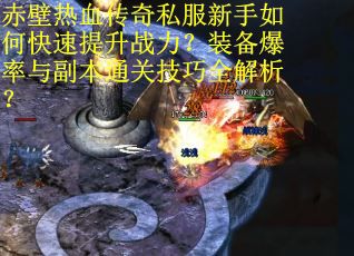 赤壁热血传奇私服新手如何快速提升战力？装备爆率与副本通关技巧全解析？