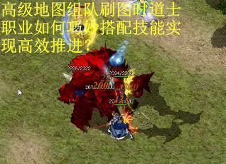 高级地图组队刷图时道士职业如何巧妙搭配技能实现高效推进？