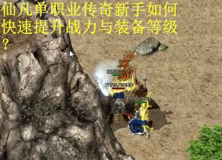 仙凡单职业传奇新手如何快速提升战力与装备等级？