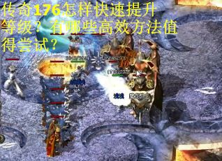 传奇176怎样快速提升等级？有哪些高效方法值得尝试？