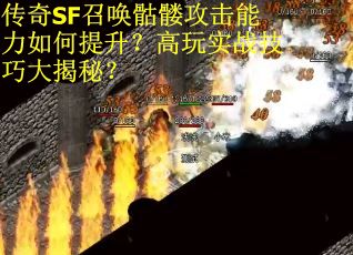 传奇SF召唤骷髅攻击能力如何提升？高玩实战技巧大揭秘？