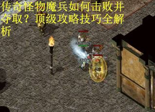 传奇怪物魔兵如何击败并夺取？顶级攻略技巧全解析