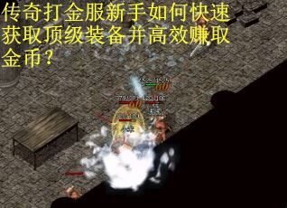 传奇打金服新手如何快速获取顶级装备并高效赚取金币？