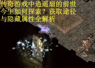 传奇游戏中逍遥扇的前世今生如何探索？获取途径与隐藏属性全解析