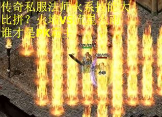 传奇私服法师火系技能大比拼？火墙VS流星火雨谁才是PK霸主