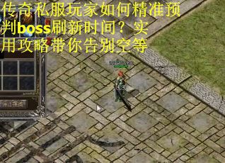 传奇私服玩家如何精准预判boss刷新时间？实用攻略带你告别空等