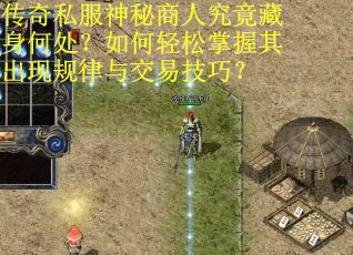 传奇私服神秘商人究竟藏身何处？如何轻松掌握其出现规律与交易技巧？