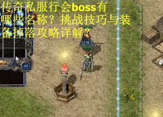 传奇私服行会boss有哪些名称？挑战技巧与装备掉落攻略详解？