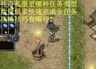 传奇私服里哪种任务类型数量最多快速完成全任务攻略技巧有哪些？