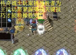 传奇道士玩家挑战胜者为王活动需掌握哪些关键技巧才能稳操胜券？