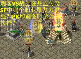 刺客VS战士在热血传奇SF中哪个职业爆发力更强？PK和刷图时该如何抉择？