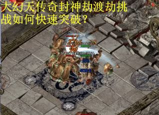 大幻天传奇封神劫渡劫挑战如何快速突破？