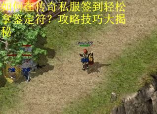 如何在传奇私服签到轻松拿鉴定符？攻略技巧大揭秘