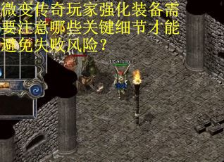 微变传奇玩家强化装备需要注意哪些关键细节才能避免失败风险？