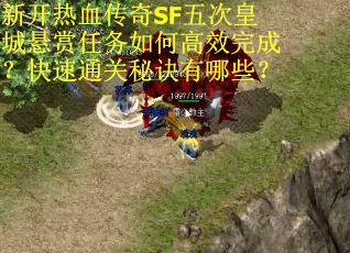 新开热血传奇SF五次皇城悬赏任务如何高效完成？快速通关秘诀有哪些？