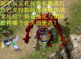 新手玩家在传奇私服攻打沙巴克时如何选择最佳战术站位？装备强化与团队指挥哪个优先级更高？