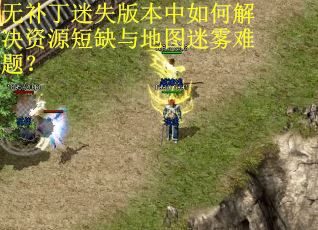 无补丁迷失版本中如何解决资源短缺与地图迷雾难题？