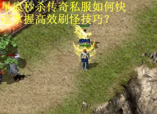 星痕秒杀传奇私服如何快速掌握高效刷怪技巧？
