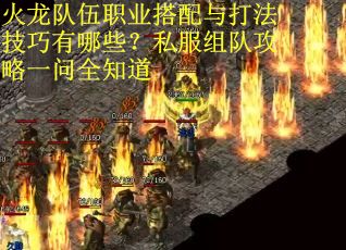 火龙队伍职业搭配与打法技巧有哪些？私服组队攻略一问全知道