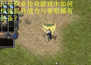 纪单职业传奇游戏中如何快速提升战力与获取稀有装备？